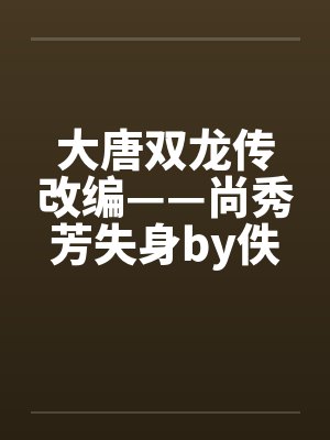大唐双龙传改编——尚秀芳失身by佚名笔趣阁无弹窗封面