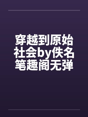 穿越到原始社会by佚名笔趣阁无弹窗封面