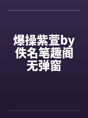 爆操紫萱by佚名笔趣阁无弹窗封面