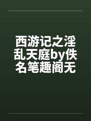 西游记之淫乱天庭by佚名笔趣阁无弹窗封面