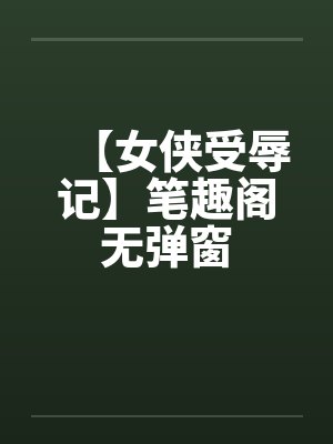 【女侠受辱记】笔趣阁无弹窗封面