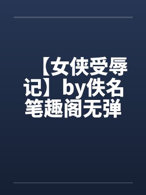 【女侠受辱记】by佚名笔趣阁无弹窗封面