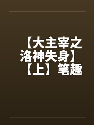 【大主宰之洛神失身】【上】笔趣阁无弹窗封面