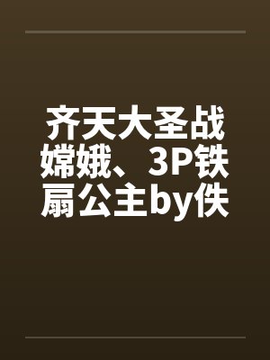 齐天大圣战嫦娥、3P铁扇公主by佚名笔趣阁无弹窗封面