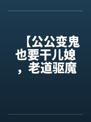 【公公变鬼也要干儿媳，老道驱魔找借口狂干】封面