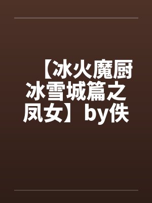 【冰火魔厨冰雪城篇之凤女】by佚名封面