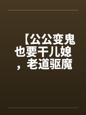 【公公变鬼也要干儿媳，老道驱魔找借口狂干】by佚名笔趣阁无弹窗封面