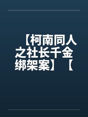 【柯南同人之社长千金绑架案】【完】封面