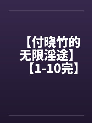 【付晓竹的无限淫途】【1-10完】封面