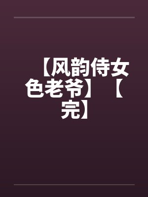 【风韵侍女色老爷】【完】封面