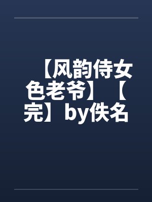 【风韵侍女色老爷】【完】by佚名笔趣阁无弹窗封面