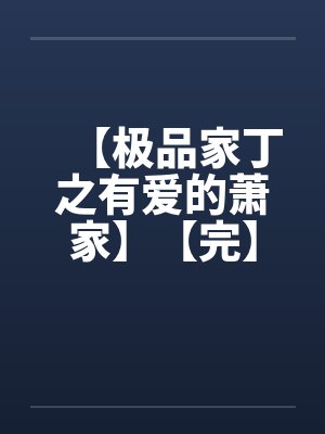 【极品家丁之有爱的萧家】【完】by佚名笔趣阁无弹窗封面