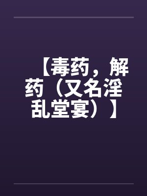 【毒药，解药（又名淫乱堂宴）】【完】封面