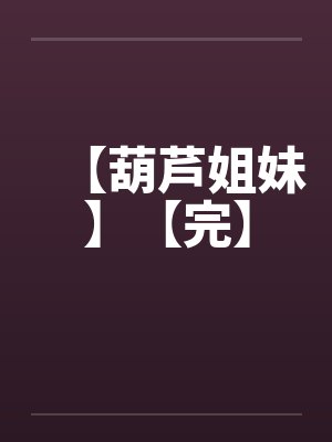 【葫芦姐妹】【完】封面