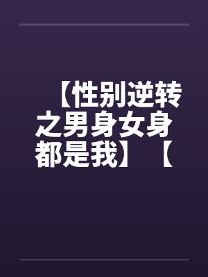 【性别逆转之男身女身都是我】【完】by佚名笔趣阁无弹窗封面