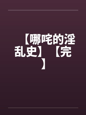 【哪咤的淫乱史】【完】封面