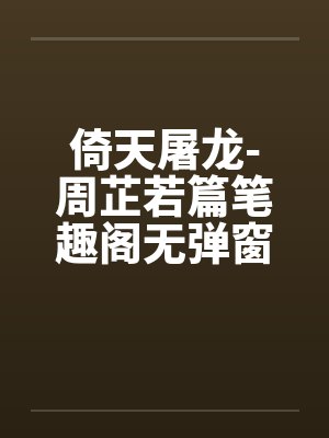 倚天屠龙-周芷若篇笔趣阁无弹窗封面