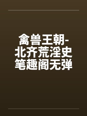 禽兽王朝-北齐荒淫史笔趣阁无弹窗封面