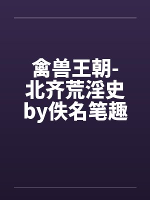 禽兽王朝-北齐荒淫史by佚名笔趣阁无弹窗封面