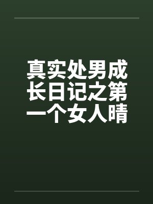 真实处男成长日记之第一个女人晴天笔趣阁无弹窗封面
