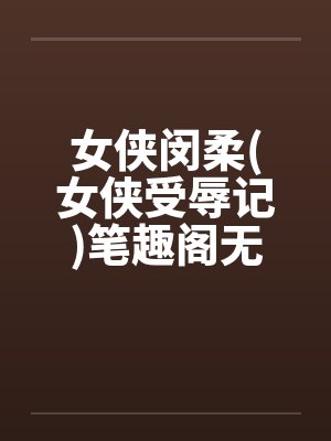 女侠闵柔(女侠受辱记)笔趣阁无弹窗封面