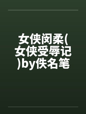女侠闵柔(女侠受辱记)by佚名笔趣阁无弹窗封面