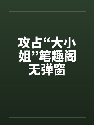 攻占“大小姐”笔趣阁无弹窗封面