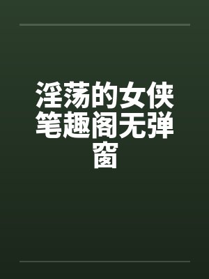 淫荡的女侠笔趣阁无弹窗封面
