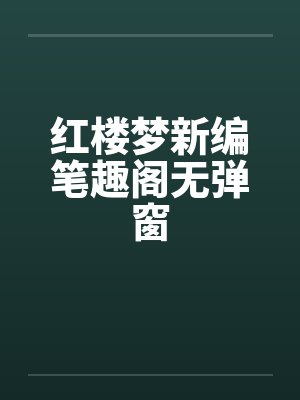 红楼梦新编笔趣阁无弹窗封面