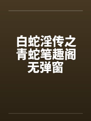 白蛇淫传之青蛇笔趣阁无弹窗封面