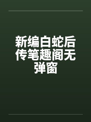 新编白蛇后传笔趣阁无弹窗封面