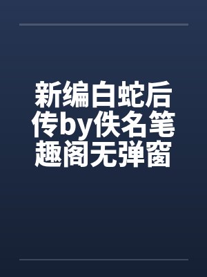 新编白蛇后传by佚名笔趣阁无弹窗封面