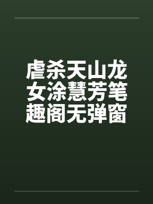 虐杀天山龙女涂慧芳笔趣阁无弹窗封面