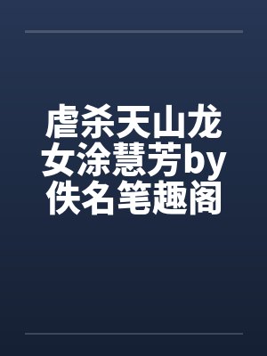 虐杀天山龙女涂慧芳by佚名笔趣阁无弹窗封面