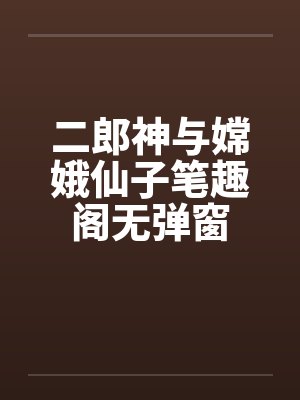 二郎神与嫦娥仙子笔趣阁无弹窗封面