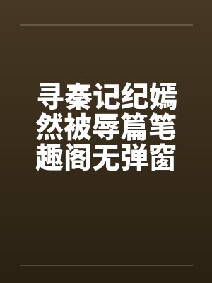 寻秦记纪嫣然被辱篇笔趣阁无弹窗封面