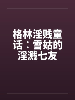 格林淫贱童话︰雪姑的淫溅七友封面