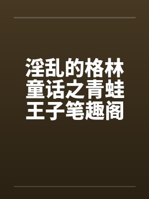 淫乱的格林童话之青蛙王子笔趣阁无弹窗封面
