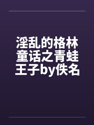淫乱的格林童话之青蛙王子by佚名笔趣阁无弹窗封面