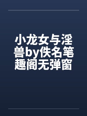 小龙女与淫兽by佚名笔趣阁无弹窗封面