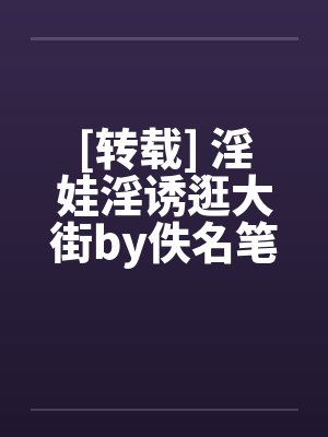 [转载] 淫娃淫诱逛大街by佚名笔趣阁无弹窗封面