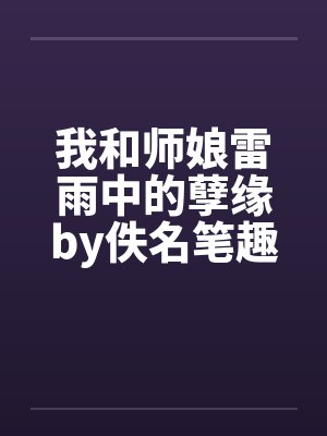 我和师娘雷雨中的孽缘by佚名笔趣阁无弹窗封面