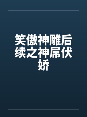 笑傲神雕后续之神屌伏娇封面
