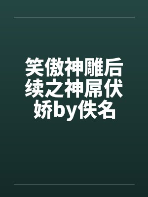 笑傲神雕后续之神屌伏娇by佚名封面