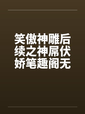 笑傲神雕后续之神屌伏娇笔趣阁无弹窗封面