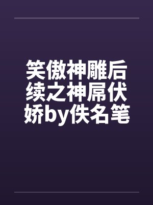 笑傲神雕后续之神屌伏娇by佚名笔趣阁无弹窗封面
