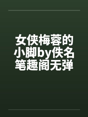 女侠梅蓉的小脚by佚名笔趣阁无弹窗封面