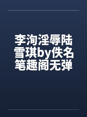 李洵淫辱陆雪琪by佚名笔趣阁无弹窗封面