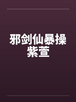 邪剑仙暴操紫萱封面