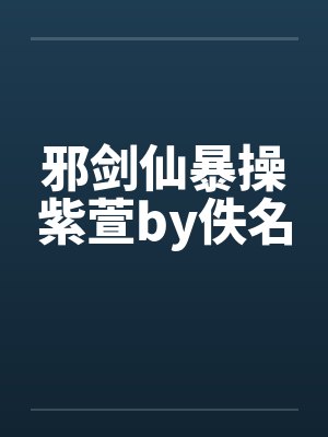 邪剑仙暴操紫萱by佚名封面